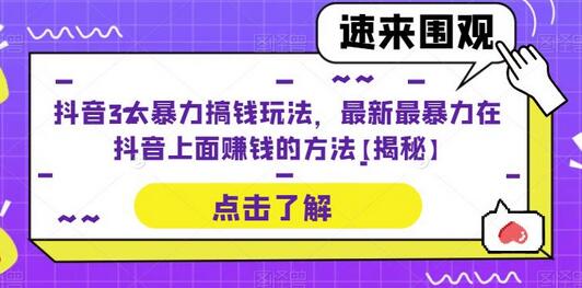 抖音3大暴力搞钱玩法，最新最暴力在抖音上面赚钱的方法【揭秘】-七哥资源网 - 全网最全创业项目资源