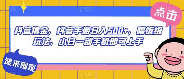 抖音撸金，抖音手游日入500+，喂饭级玩法，小白一部手机即可上手-七哥资源网 - 全网最全创业项目资源