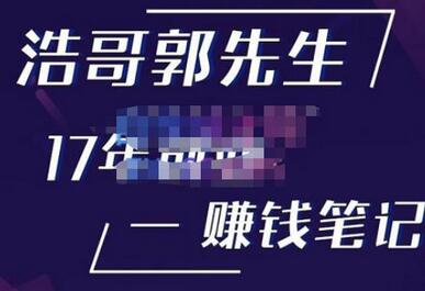 浩哥郭先生17年创业赚米笔记，打开你对很多东西的认知，让你知道原来赚钱或创业不单单是发力就行-七哥资源网 - 全网最全创业项目资源