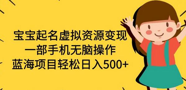 宝宝起名虚拟资源变现，一部手机无脑操作，蓝海项目轻松日入500+（附软件）-七哥资源网 - 全网最全创业项目资源