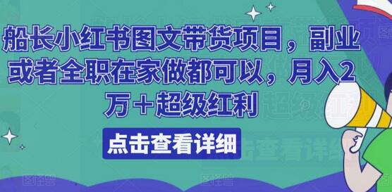 船长小红书图文带货项目，副业或者全职在家做都可以，月入2万＋超级红利-七哥资源网 - 全网最全创业项目资源