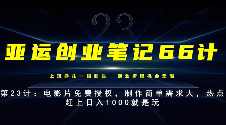 亚运创业笔记66计第23计：电影片免费授权，制作简单需求大，热点赶上日入1000就是玩-七哥资源网 - 全网最全创业项目资源