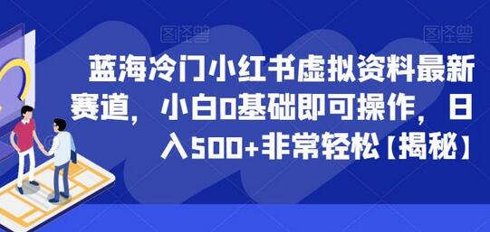 蓝海冷门小红书虚拟资料最新赛道，小白0基础即可操作，日入500+非常轻松-七哥资源网 - 全网最全创业项目资源