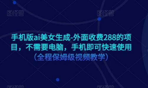 手机版ai美女生成-外面收费288的项目，不需要电脑，手机即可快速使用（全程保姆级视频教学）-七哥资源网 - 全网最全创业项目资源