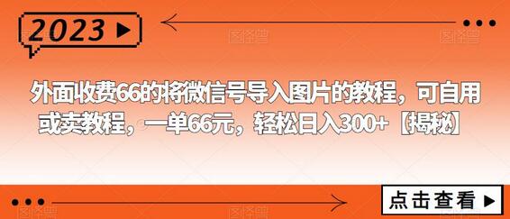外面收费66的将微信号导入图片的教程，可自用或卖教程，一单66元，轻松日入300+-七哥资源网 - 全网最全创业项目资源