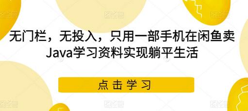 无门栏，无投入，只用一部手机在闲鱼卖Java学习资料实现躺平生活-七哥资源网 - 全网最全创业项目资源