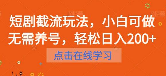 短剧截流玩法，小白可做无需养号，轻松日入200+-七哥资源网 - 全网最全创业项目资源