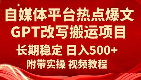 自媒体平台热点爆文GPT改写搬运项目，长期稳定日入500+-七哥资源网 - 全网最全创业项目资源