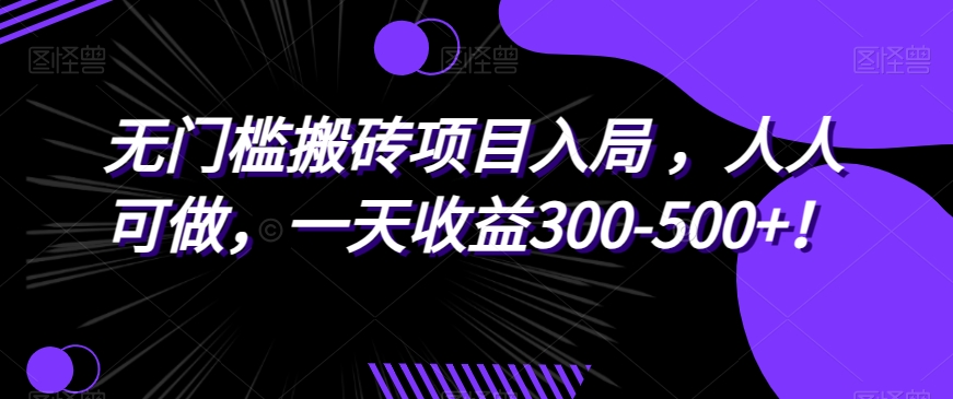 无门槛搬砖项目入局，人人可做，一天收益300-500+！-七哥资源网 - 全网最全创业项目资源