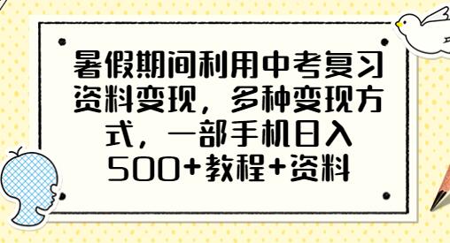 暑假期间利用中考复习资料变现，多种变现方式，一部手机日入500+教程+资料-七哥资源网 - 全网最全创业项目资源