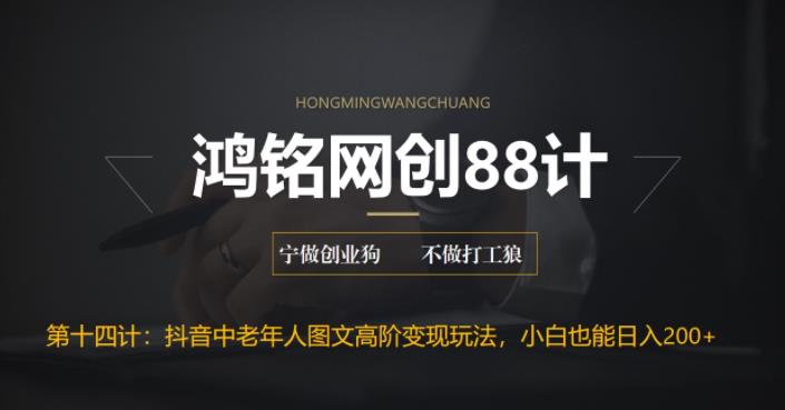 鸿铭网创88计之第十四计：最新抖音中老年人图文高阶变现玩法，小白也能轻松上手-七哥资源网 - 全网最全创业项目资源