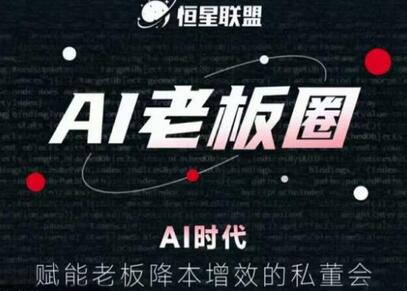 恒星联盟·AI老板圈，AI时代，赋能老板降本增效的私董会，帮你轻松掌握AI赋能-七哥资源网 - 全网最全创业项目资源