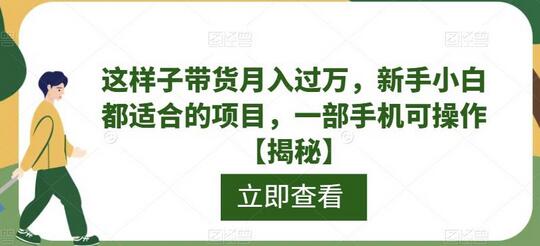 这样子带货月入过万，新手小白都适合的项目，一部手机可操作-七哥资源网 - 全网最全创业项目资源