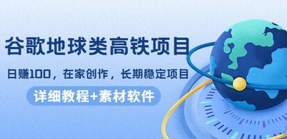 谷歌地球类高铁项目，日赚100，在家创作，长期稳定项目（教程+素材软件）-七哥资源网 - 全网最全创业项目资源