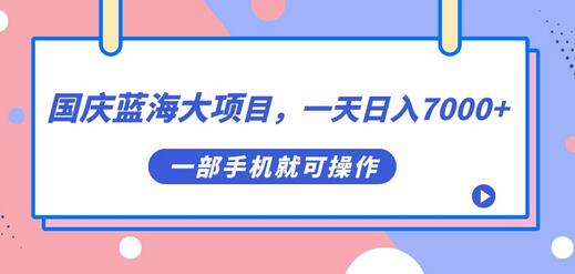 国庆蓝海大项目，一天日入7000+，一部手机就可操作-七哥资源网 - 全网最全创业项目资源
