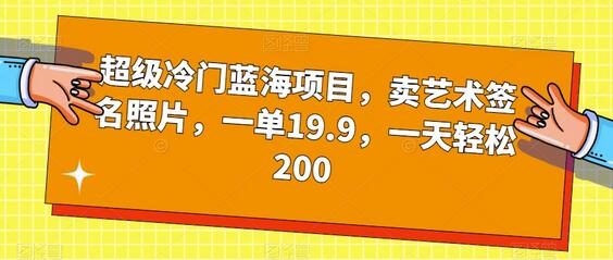 超级冷门蓝海项目，卖艺术签名照片，一单19.9，一天轻松200-七哥资源网 - 全网最全创业项目资源