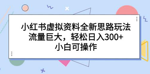 小红书虚拟资料全新思路玩法，流量巨大，轻松日入300+，小白可操作-七哥资源网 - 全网最全创业项目资源