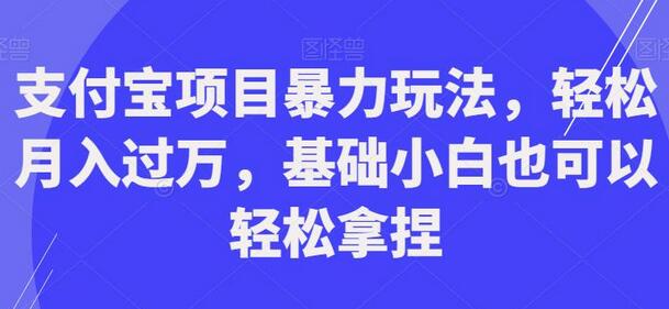 支付宝项目暴力玩法，轻松月入过万，基础小白也可以轻松拿捏-七哥资源网 - 全网最全创业项目资源