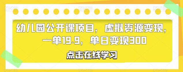 幼儿园公开课项目，虚拟资源变现，一单19.9，单日变现300-七哥资源网 - 全网最全创业项目资源