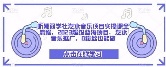 听潮阁学社汽水音乐项目实操课全流程，2023超级蓝海项目，汽水音乐推广，0粉丝也能做-七哥资源网 - 全网最全创业项目资源