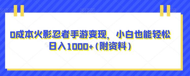 0成本火影忍者手游变现，小白也能轻松日入1000+(附资料)-七哥资源网 - 全网最全创业项目资源