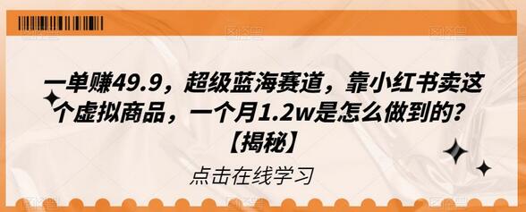 一单赚49.9，超级蓝海赛道，靠小红书卖这个虚拟商品，一个月1.2w是怎么做到的？-七哥资源网 - 全网最全创业项目资源