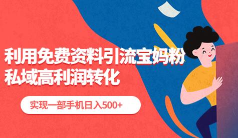 利用免费资料引流宝妈粉，私域高利润转化，实现一部手机日入500+-七哥资源网 - 全网最全创业项目资源