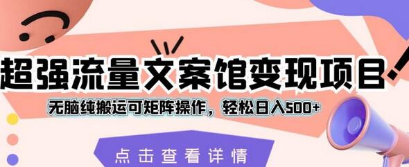 超强流量文案馆变现项目，无脑纯搬运可矩阵操作，轻松日入500+-七哥资源网 - 全网最全创业项目资源