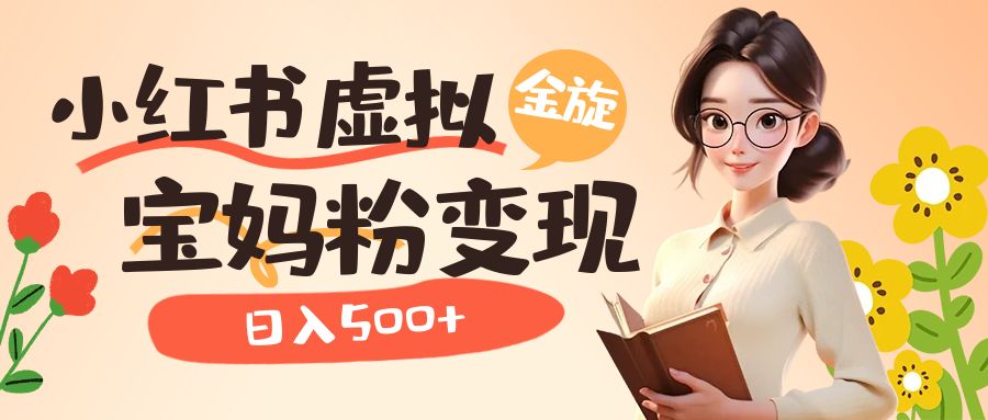 小红书虚拟资源变现升级玩法，宝妈粉多种变现方式，日入500+-七哥资源网 - 全网最全创业项目资源