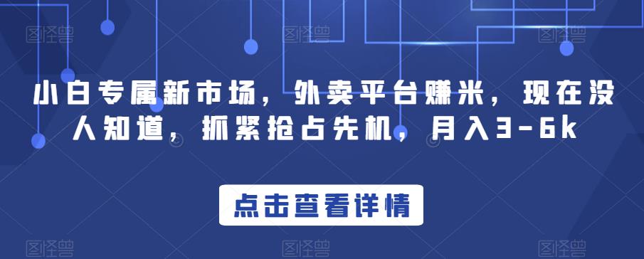 小白专属新市场，外卖平台赚米，现在没人知道，抓紧抢占先机，月入3-6k-七哥资源网 - 全网最全创业项目资源
