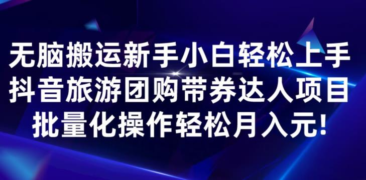 无脑搬运小白轻松上手，快手抖音旅游团购带券达人项目，批量化操作轻松月入元!-七哥资源网 - 全网最全创业项目资源
