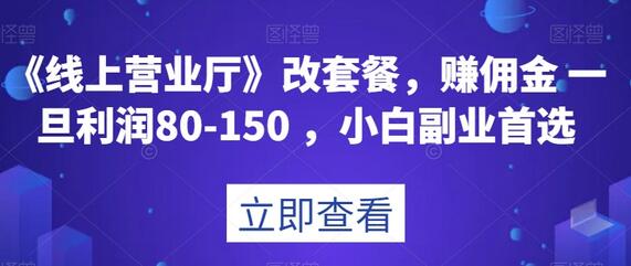 《线上营业厅》改套餐，赚佣金一旦利润80-150，小白副业首选-七哥资源网 - 全网最全创业项目资源