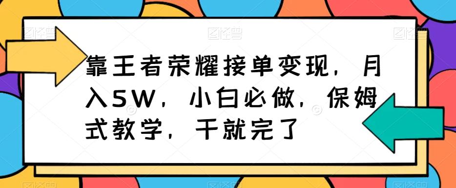 靠王者荣耀接单变现，月入5W，小白必做，保姆式教学，干就完了-七哥资源网 - 全网最全创业项目资源