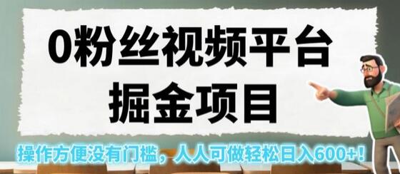 0粉丝视频平台掘金项目，操作方便没有门槛，人人可做轻松日入600+！-七哥资源网 - 全网最全创业项目资源