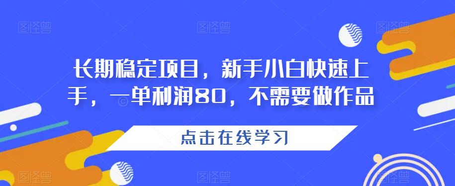 长期稳定项目，新手小白快速上手，一单利润80，不需要做作品-七哥资源网 - 全网最全创业项目资源