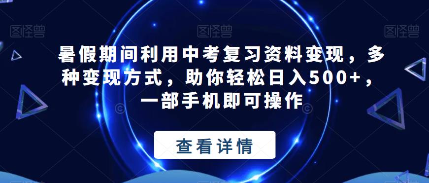 暑假期间利用中考复习资料变现，多种变现方式，助你轻松日入500+，一部手机即可操作-七哥资源网 - 全网最全创业项目资源