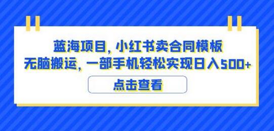 蓝海项目小红书卖合同模板无脑搬运一部手机日入500+（教程+4000份模板）-七哥资源网 - 全网最全创业项目资源