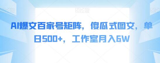 AI爆文百家号矩阵，傻瓜式图文，单日500+，工作室月入6W-七哥资源网 - 全网最全创业项目资源