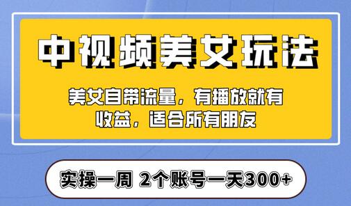 实操一天300+，【中视频美女号】项目拆解，保姆级教程助力你快速成单！-七哥资源网 - 全网最全创业项目资源