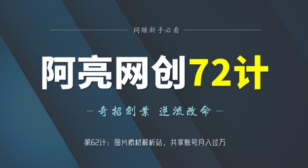 阿亮网创72计第62计：图片素材解析站，共享账号月入过万-七哥资源网 - 全网最全创业项目资源