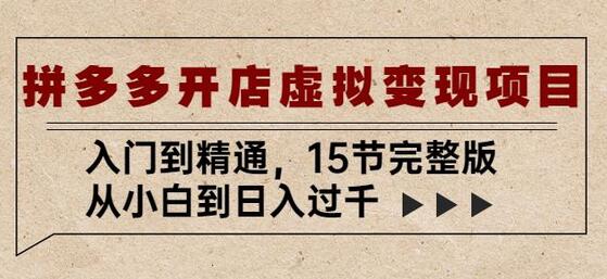 拼多多开店虚拟变现项目：入门到精通，从小白到日入过千（15节完整版）-七哥资源网 - 全网最全创业项目资源