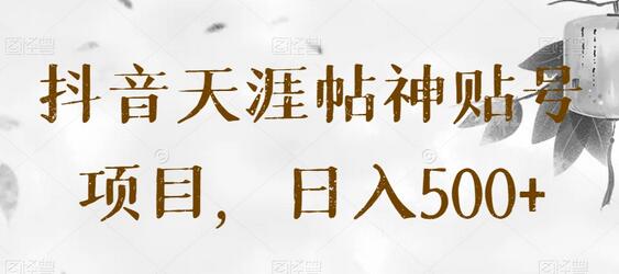 抖音天涯帖神贴号项目，日入500+-七哥资源网 - 全网最全创业项目资源