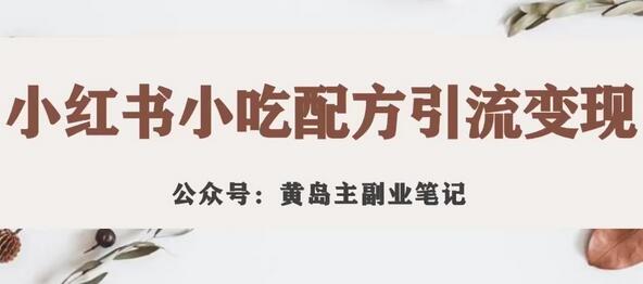 黄岛主·小红书小吃配方引流变现项目，花988买来拆解成视频版课程分享-七哥资源网 - 全网最全创业项目资源