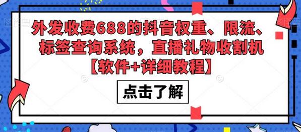 外发收费688的抖音权重、限流、标签查询系统，直播礼物收割机【软件+详细教程】-七哥资源网 - 全网最全创业项目资源