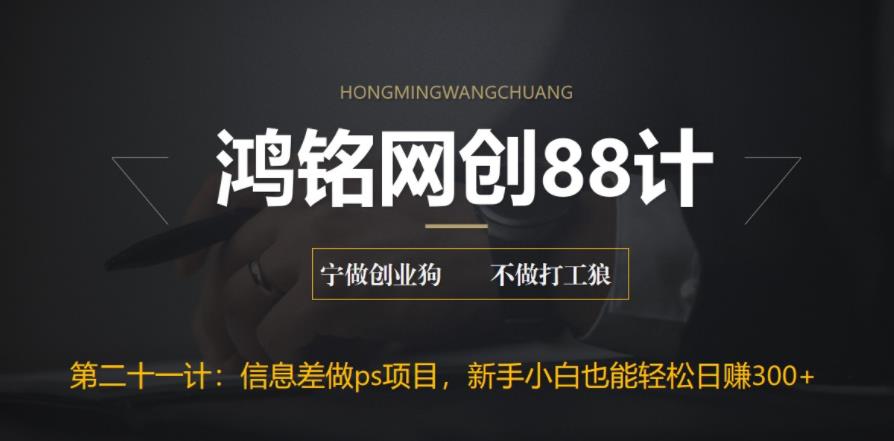 鸿铭网创88计之第二十一计：利用信息差做ps项目，新手小白也能轻松日赚300+-七哥资源网 - 全网最全创业项目资源