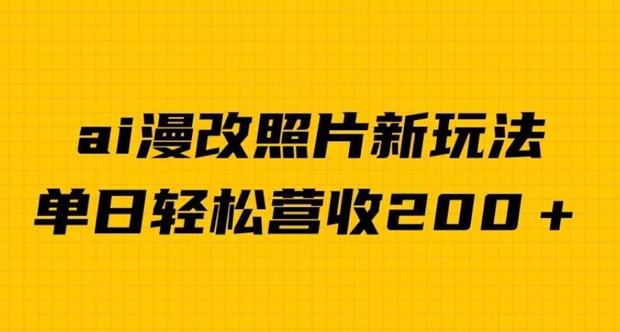 单日变现2000＋，ai漫改照片新玩法，涨粉变现两不误-七哥资源网 - 全网最全创业项目资源