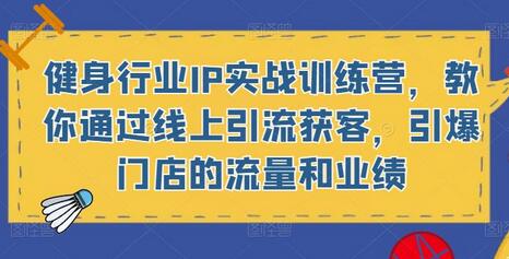 健身行业IP实战训练营，教你通过线上引流获客，引爆门店的流量和业绩-七哥资源网 - 全网最全创业项目资源