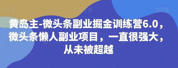 黄岛主-微头条副业掘金训练营6.0，微头条懒人副业项目，一直很强大，从未被超越-七哥资源网 - 全网最全创业项目资源