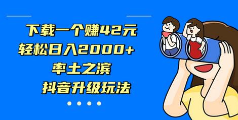下载一个赚42元，轻松日入2000+，率土之滨，抖音升级玩法-七哥资源网 - 全网最全创业项目资源
