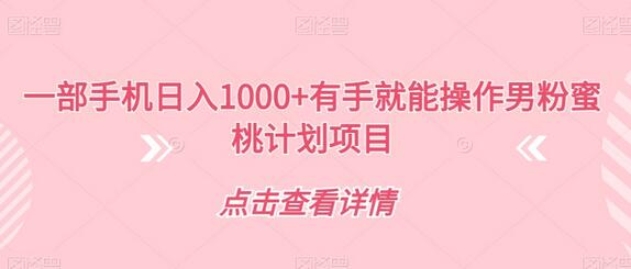 一部手机日入1000+有手就能操作男粉蜜桃计划项目-七哥资源网 - 全网最全创业项目资源
